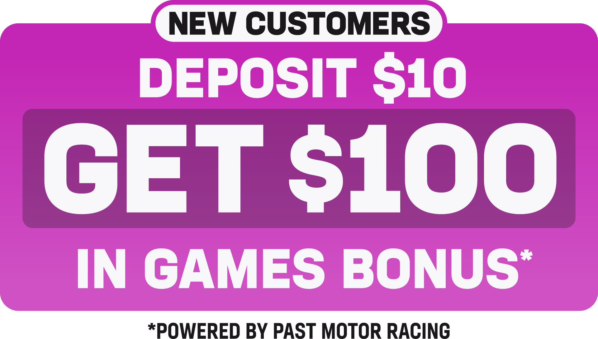 New Customers Deposit $10 Get $100 in Games Bonus on Games powered by Past Motor Racing